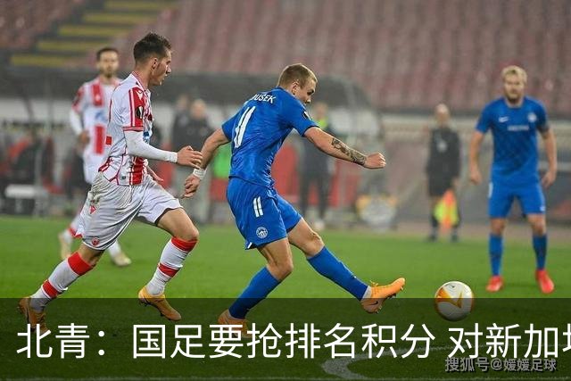 北青：国足要抢排名积分 对新加坡武磊首发可能性不大